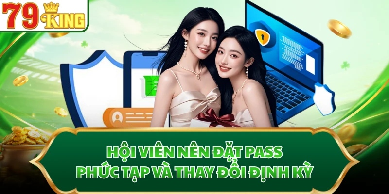 Hội viên nên đặt pass phức tạp và thay đổi định kỳ