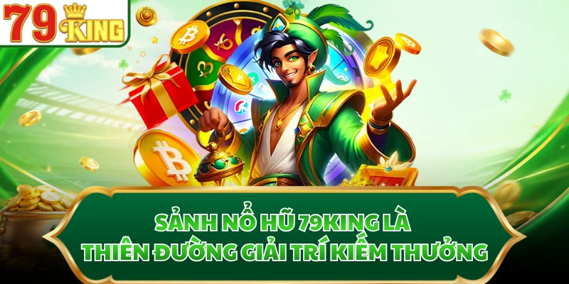 Sảnh nổ hũ 79KING là thiên đường giải trí kiếm thưởng